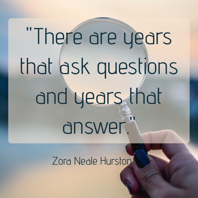 There are years that ask questions and years that answer. - Zora Neale Hurston