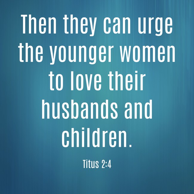 Then they can urge the younger women to love their husbands and children. - Titus 2:4