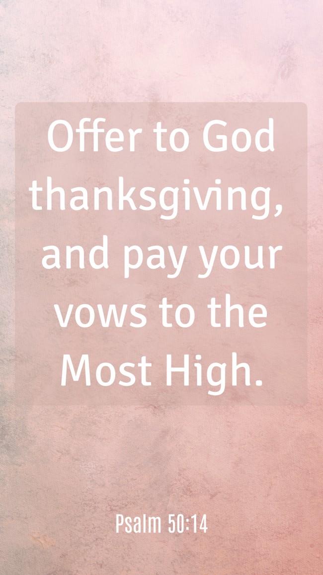 Offer to God thanksgiving, and pay your vows to the Most High. - Psalm 50:14