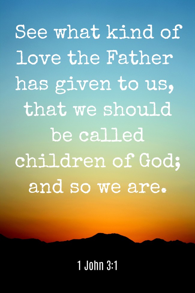 See what kind of love the Father has given to us, that we should be called children of God; and so we are. - 1 John 3:1