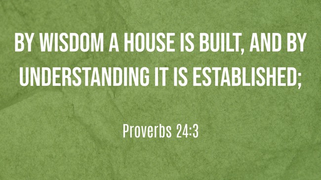 By wisdom a house is built, and by understanding it is established; - Proverbs 24:3