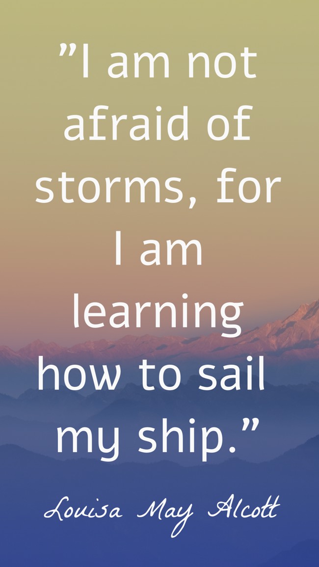 I am not afraid of storms, for I am learning how to sail my ship. - Louisa May Alcott