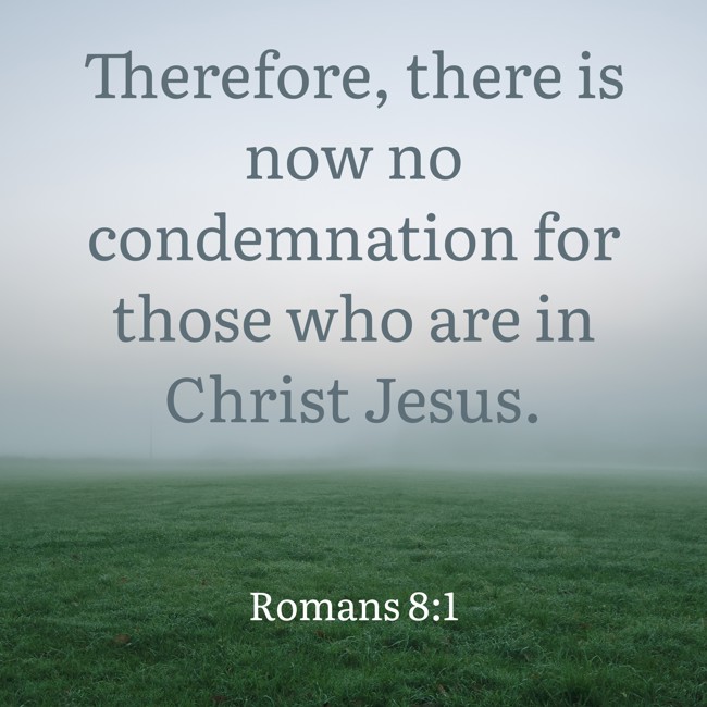 Therefore, there is now no condemnation for those who are in Christ Jesus. - Romans 8:1