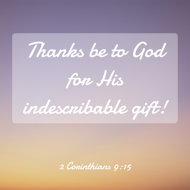 Thanks be to God for His indescribable gift! - 2 Corinthians 9:15