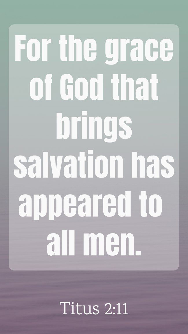 For the grace of God that brings salvation has appeared to all men. - Titus 2:11