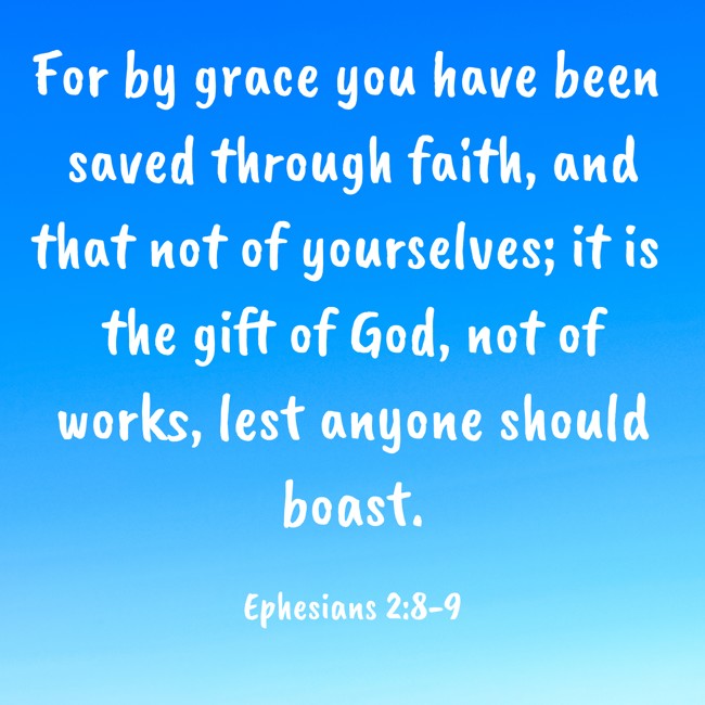 For by grace you have been saved through faith, and that not of yourselves; it is the gift of God, not of works, lest anyone should boast. - Ephesians 2:8-9