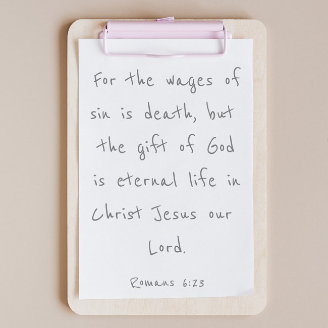 For the wages of sin is death, but the gift of God is eternal life in Christ Jesus our Lord. - Romans 6:23