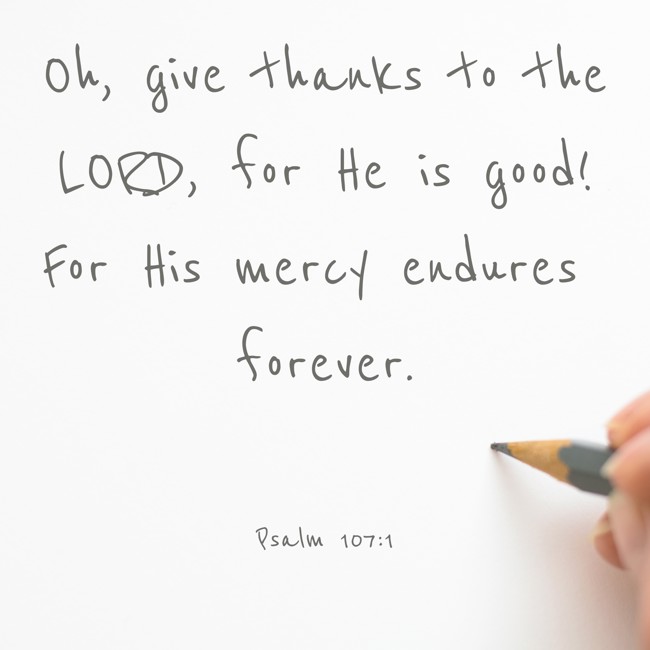 Oh, give thanks to the LORD, for He is good! For His mercy endures forever. - Psalm 107:1