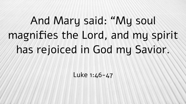 And Mary said: “My soul magnifies the Lord, and my spirit has rejoiced in God my Savior. - Luke 1:46-47