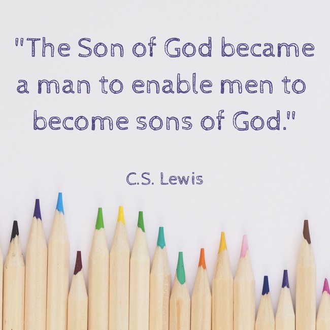 The Son of God became a man to enable men to become sons of God. - C.S. Lewis