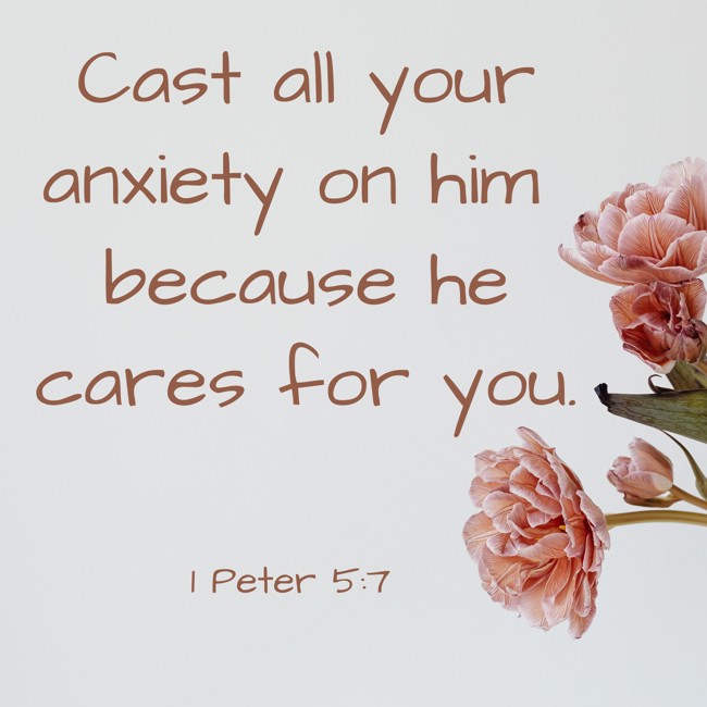Cast all your anxiety on him because he cares for you. - 1 Peter 5:7
