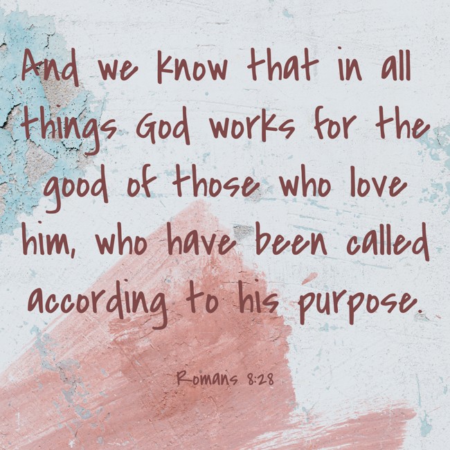 And we know that in all things God works for the good of those who love him, who have been called according to his purpose. - Romans 8:28