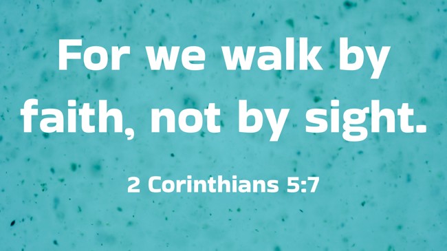 For we walk by faith, not by sight. - 2 Corinthians 5:7