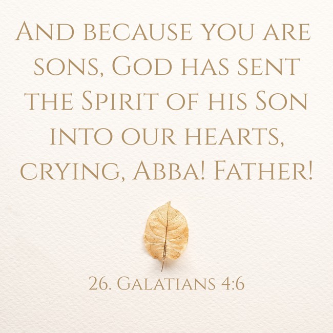 And because you are sons, God has sent the Spirit of his Son into our hearts, crying, Abba! Father! - 26. Galatians 4:6
