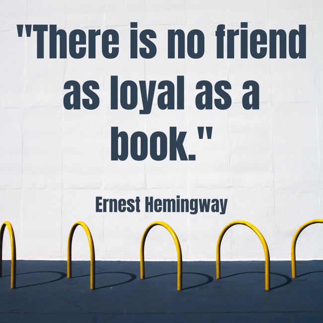 There is no friend as loyal as a book. - Ernest Hemingway