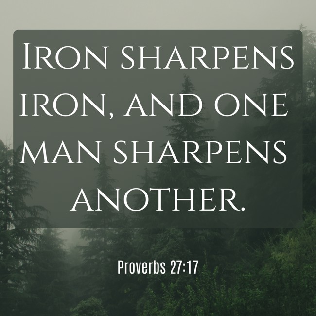 Iron sharpens iron, and one man sharpens another. - Proverbs 27:17