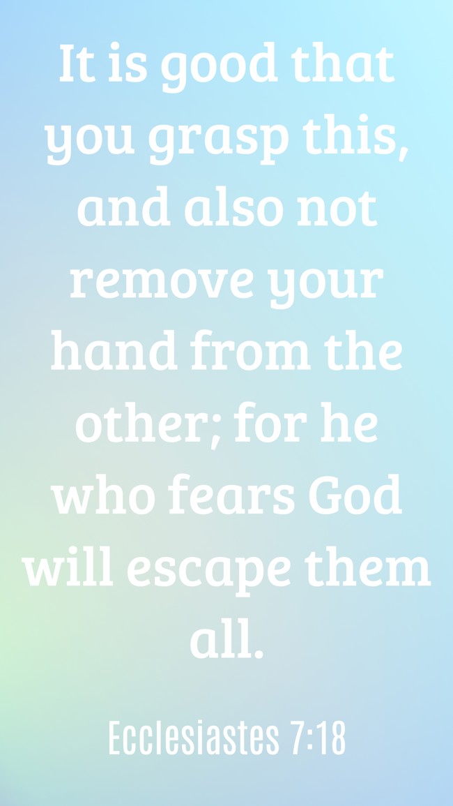 It is good that you grasp this, and also not remove your hand from the other; for he who fears God will escape them all. - Ecclesiastes 7:18