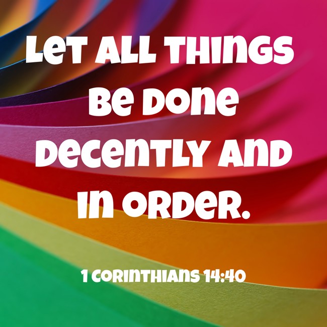 Let all things be done decently and in order. - 1 Corinthians 14:40