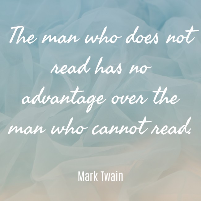 The man who does not read has no advantage over the man who cannot read. - Mark Twain