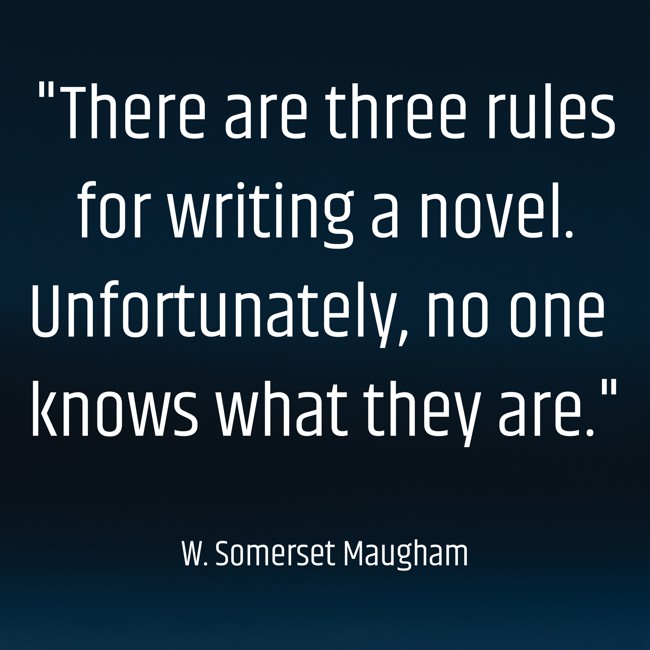There are three rules for writing a novel. Unfortunately, no one knows what they are. - W. Somerset Maugham