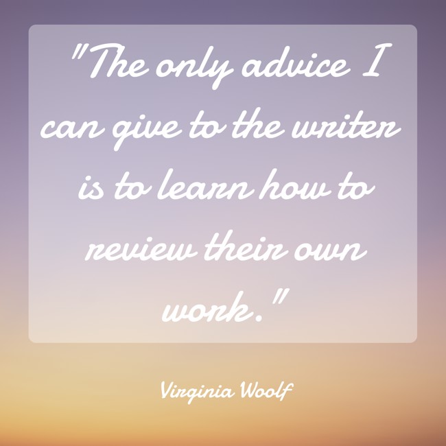 The only advice I can give to the writer is to learn how to review their own work. - Virginia Woolf
