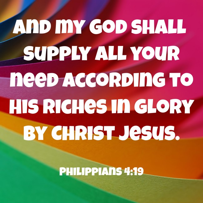 And my God shall supply all your need according to His riches in glory by Christ Jesus. - Philippians 4:19