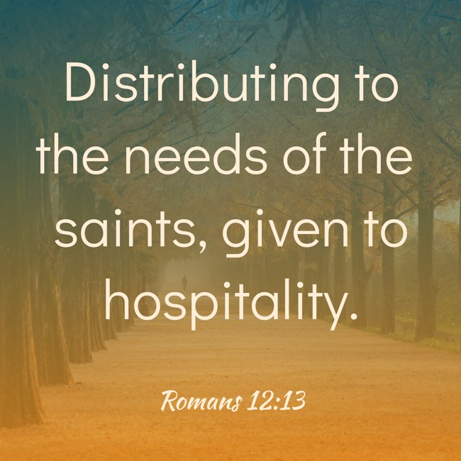 Distributing to the needs of the saints, given to hospitality. - Romans 12:13