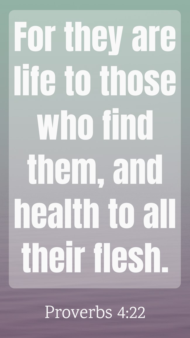 For they are life to those who find them, and health to all their flesh. - Proverbs 4:22