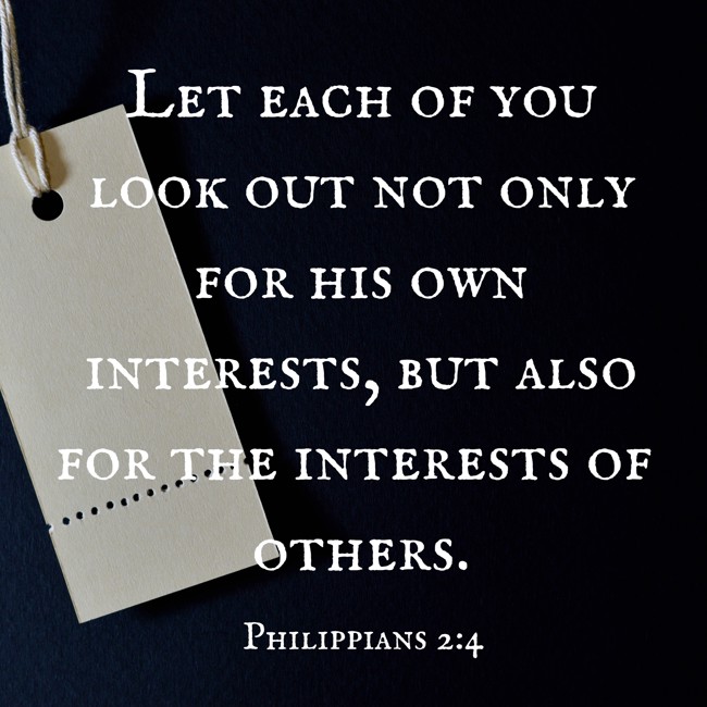 Let each of you look out not only for his own interests, but also for the interests of others. - Philippians 2:4