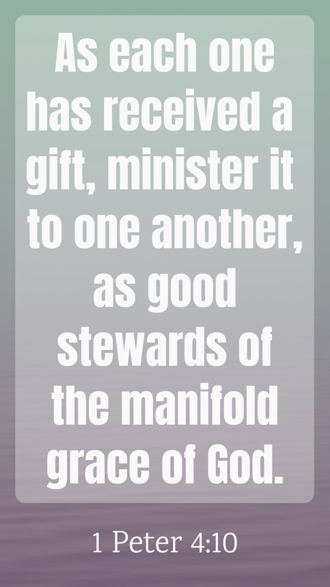 As each one has received a gift, minister it to one another, as good stewards of the manifold grace of God. - 1 Peter 4:10