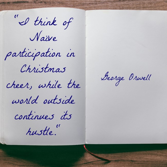 I think of Naïve participation in Christmas cheer, while the world outside continues its hustle. - George Orwell