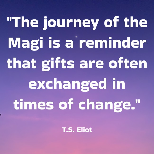 The journey of the Magi is a reminder that gifts are often exchanged in times of change. - T.S. Eliot
