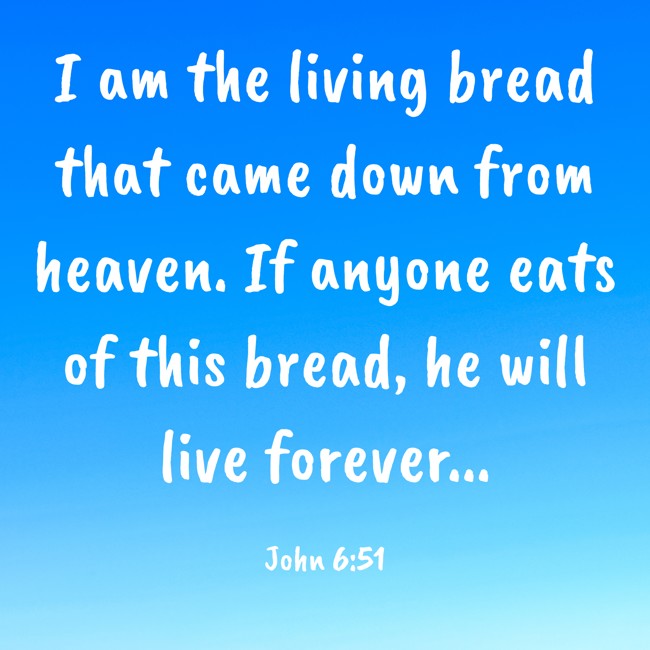 I am the living bread that came down from heaven. If anyone eats of this bread, he will live forever... - John 6:51