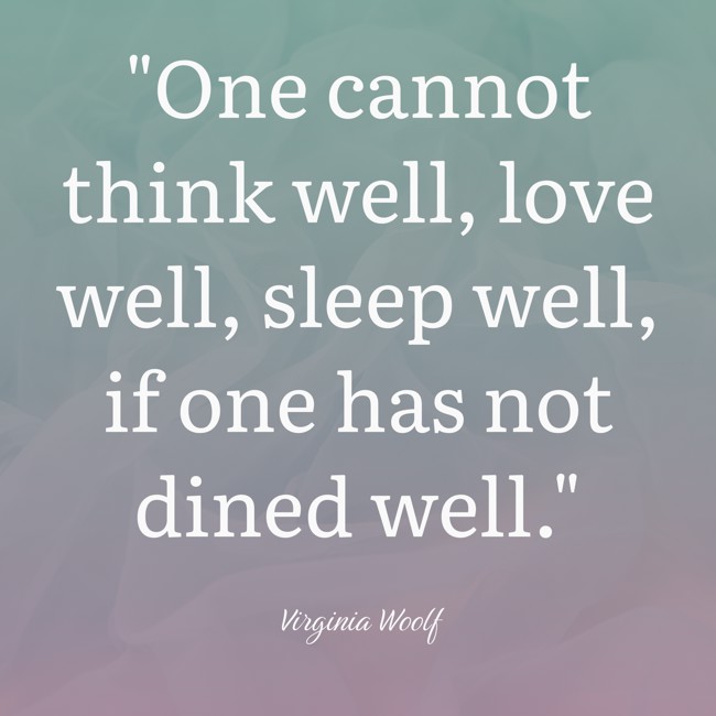 One cannot think well, love well, sleep well, if one has not dined well. - Virginia Woolf