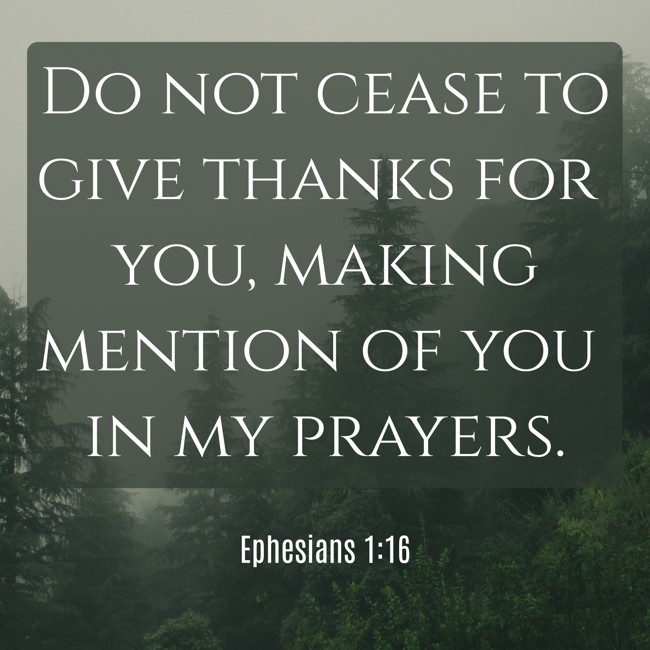 Do not cease to give thanks for you, making mention of you in my prayers. - Ephesians 1:16
