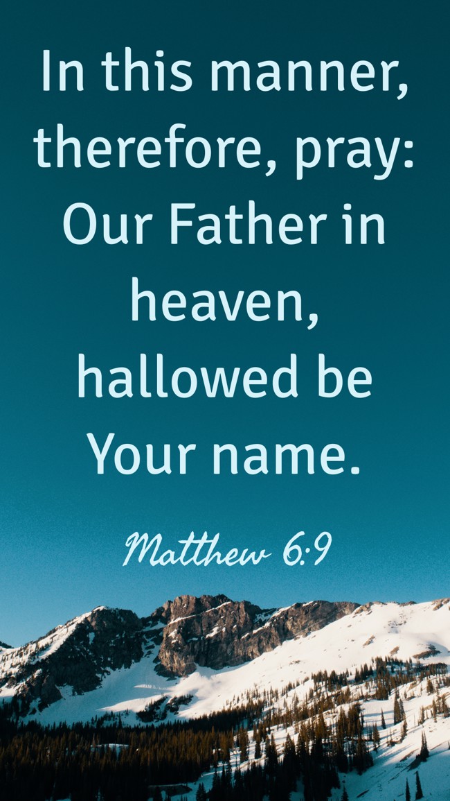 In this manner, therefore, pray: Our Father in heaven, hallowed be Your name. - Matthew 6:9