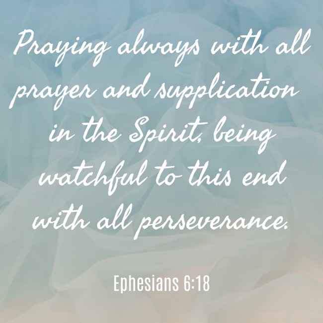  Praying always with all prayer and supplication in the Spirit, being watchful to this end with all perseverance.   - Ephesians 6:18 