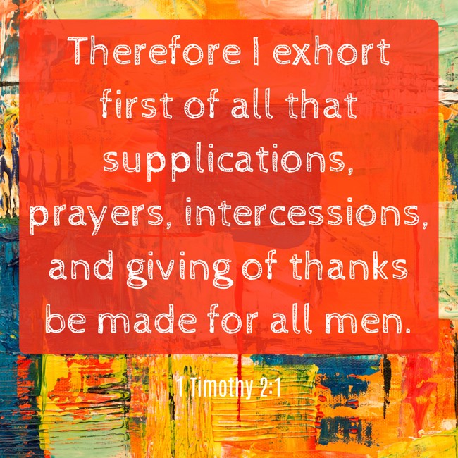  Therefore I exhort first of all that supplications, prayers, intercessions, and giving of thanks be made for all men.   - 1 Timothy 2:1 