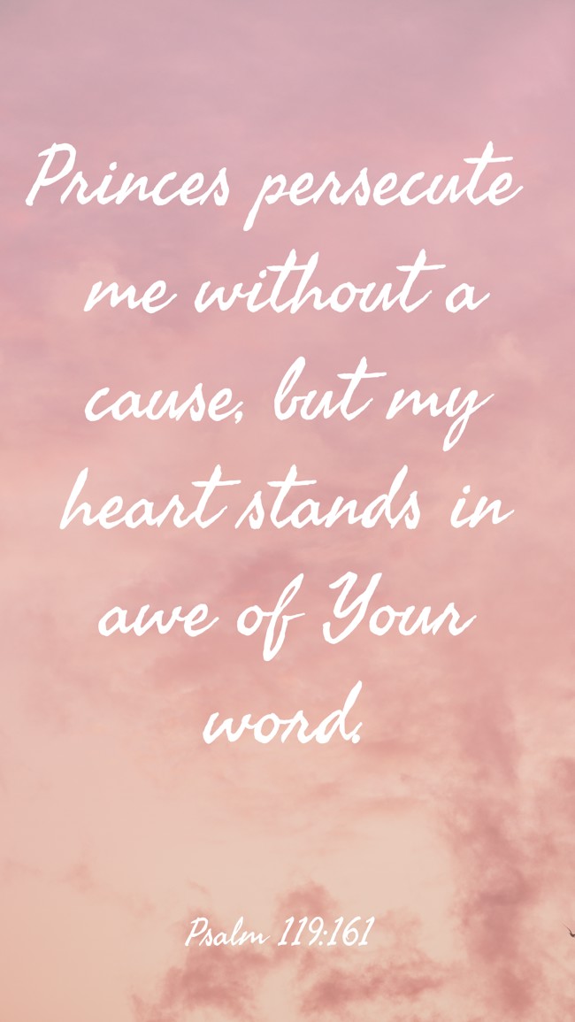 Princes persecute me without a cause, but my heart stands in awe of Your word. - Psalm 119:161