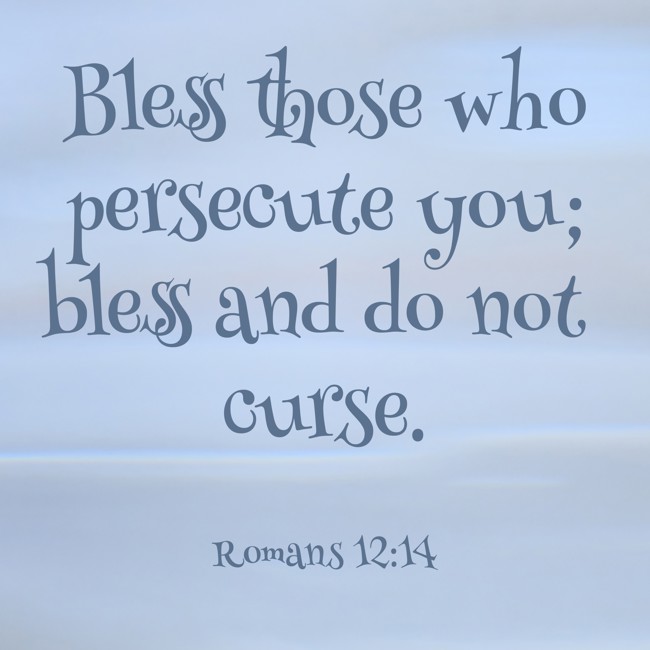 Bless those who persecute you; bless and do not curse. - Romans 12:14