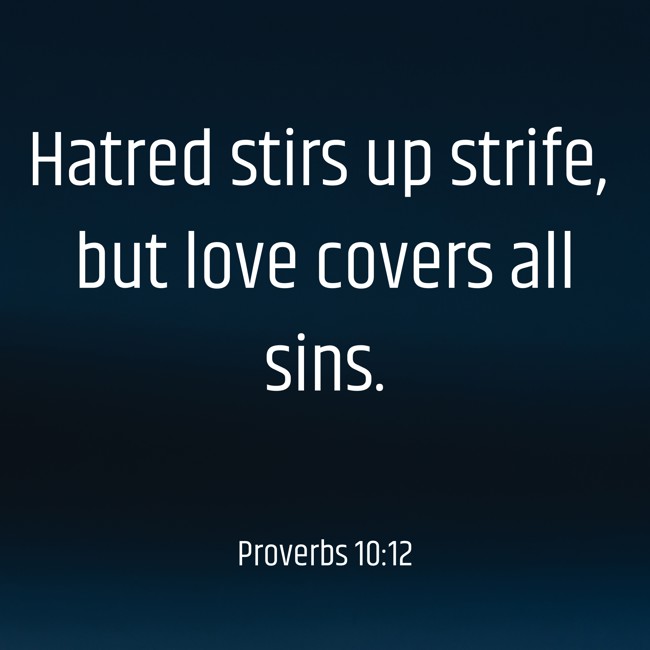 Hatred stirs up strife, but love covers all sins. - Proverbs 10:12