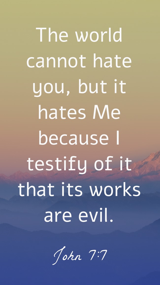 The world cannot hate you, but it hates Me because I testify of it that its works are evil. - John 7:7