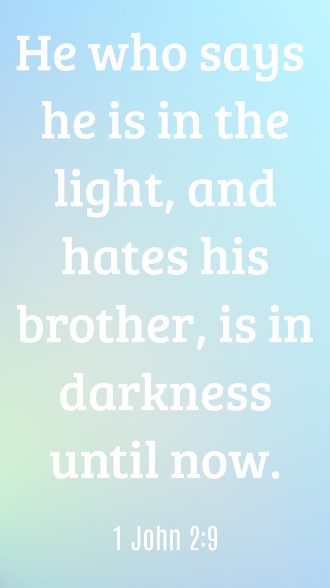 He who says he is in the light, and hates his brother, is in darkness until now. - 1 John 2:9