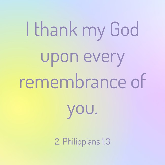 I thank my God upon every remembrance of you. - 2. Philippians 1:3