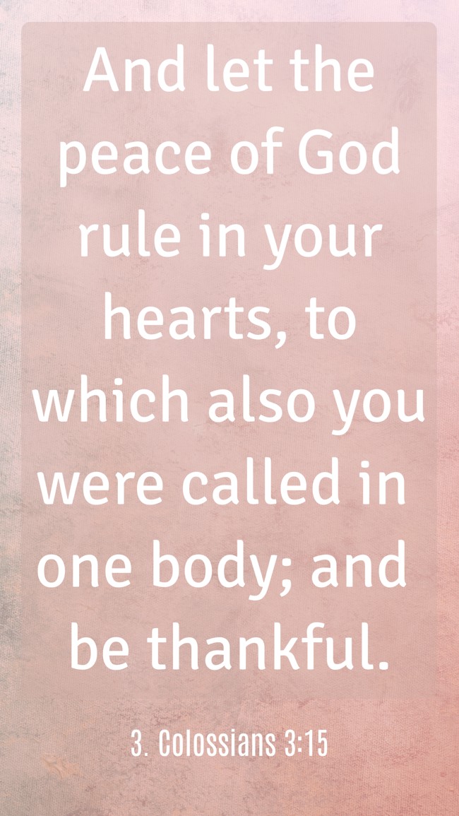 And let the peace of God rule in your hearts, to which also you were called in one body; and be thankful. - 3. Colossians 3:15