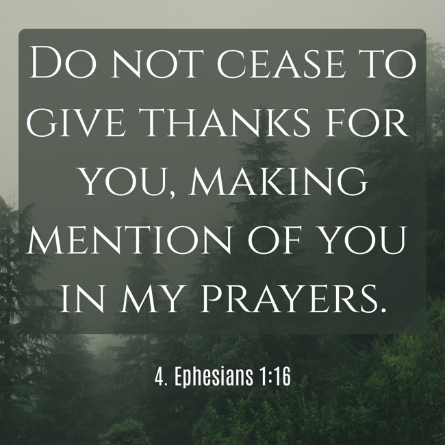 Do not cease to give thanks for you, making mention of you in my prayers. - 4. Ephesians 1:16