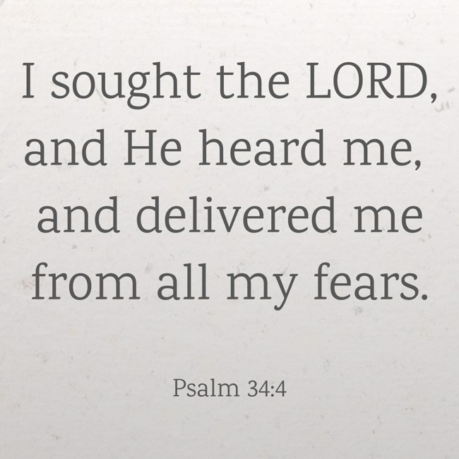 I sought the LORD, and He heard me, and delivered me from all my fears. - Psalm 34:4