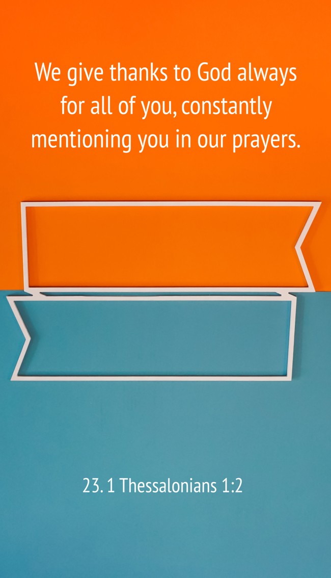 We give thanks to God always for all of you, constantly mentioning you in our prayers. - 23. 1 Thessalonians 1:2