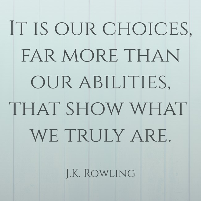 It is our choices, far more than our abilities, that show what we truly are.
- J.K. Rowling