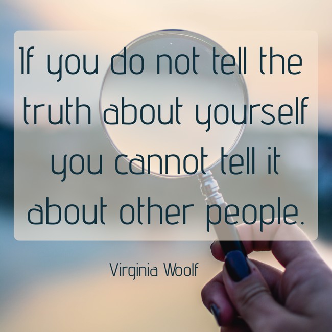 If you do not tell the truth about yourself you cannot tell it about other people. - Virginia Woolf